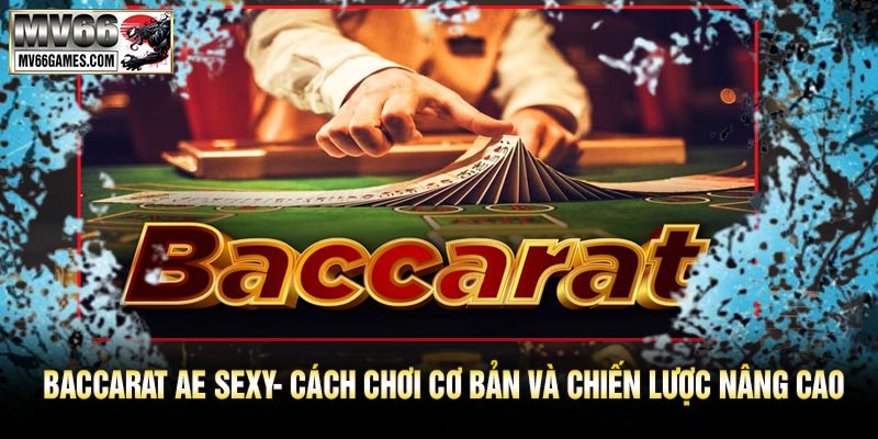 Baccarat AE Sexy- Cách Chơi Cơ Bản và Chiến Lược Nâng Cao