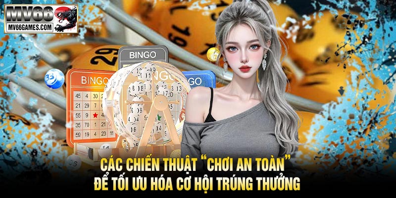 Các Chiến Thuật “Chơi An Toàn” Để Tối Ưu Hóa Cơ Hội Trúng Thưởng