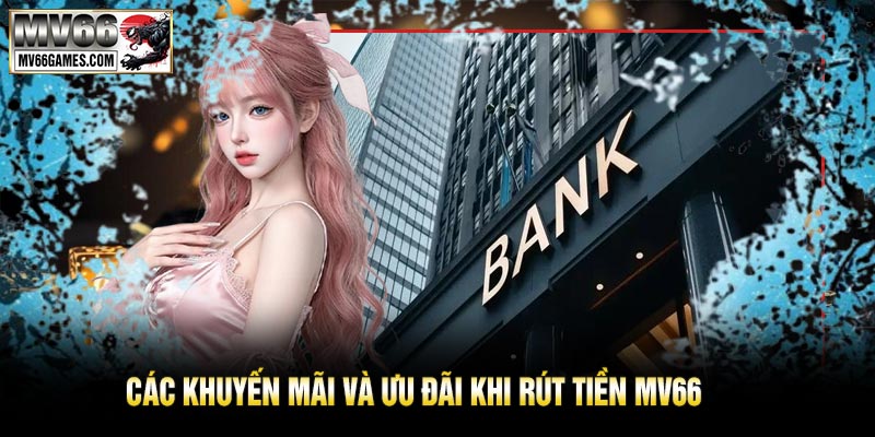 Các Khuyến Mãi và Ưu Đãi Khi Rút Tiền MV66