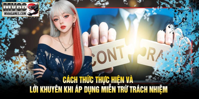 Cách Thức Thực Hiện và Lời Khuyên Khi Áp Dụng Miễn Trừ Trách Nhiệm