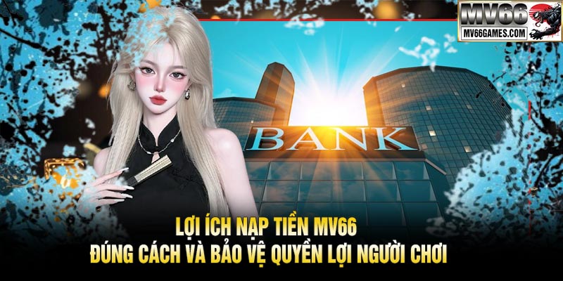 Lợi Ích Nạp Tiền MV66 Đúng Cách và Bảo Vệ Quyền Lợi Người Chơi