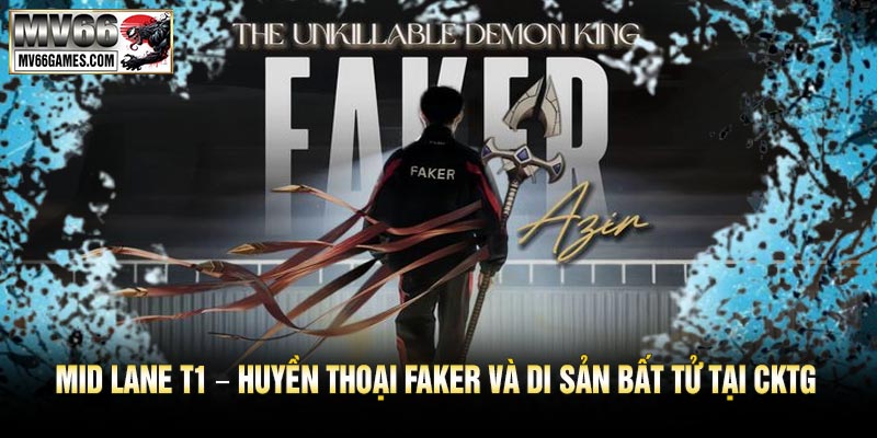 Mid Lane T1 – Huyền Thoại Faker Và Di Sản Bất Tử Tại CKTG