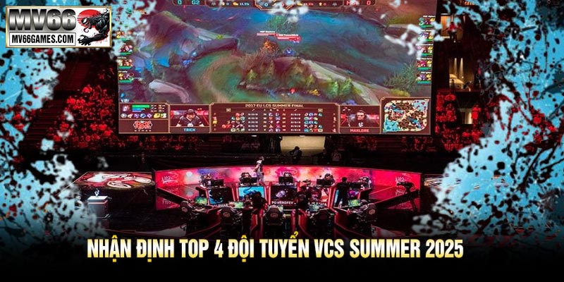 Nhận Định Top 4 Đội Tuyển VCS Summer 2025
