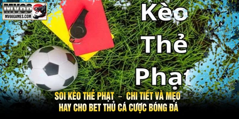 Soi Kèo Thẻ Phạt – Chi Tiết Và Mẹo Hay Cho Bet Thủ Cá Cược Bóng Đá