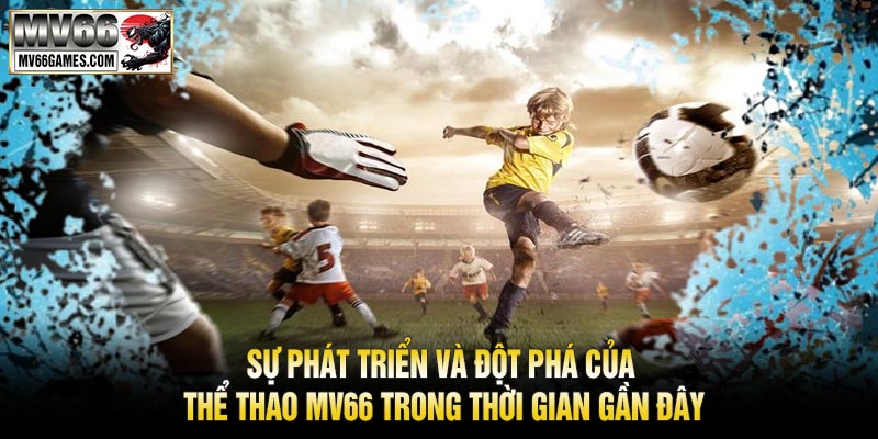 Sự Phát Triển và Đột Phá của Thể Thao MV66 Trong Thời Gian Gần Đây