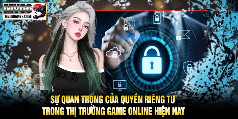 Sự Quan Trọng Của Quyền Riêng Tư Trong Thị Trường Game Online Hiện Nay