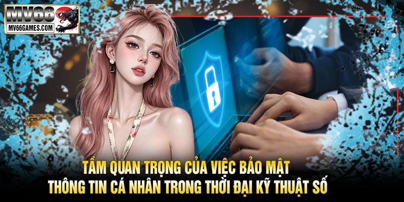 Tầm Quan Trọng Của Việc Bảo Mật Thông Tin Cá Nhân Trong Thời Đại Kỹ Thuật Số