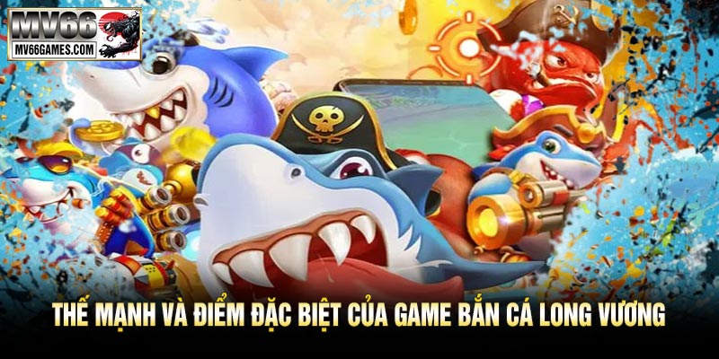 Thế Mạnh Và Điểm Đặc Biệt Của Game Bắn Cá Long Vương