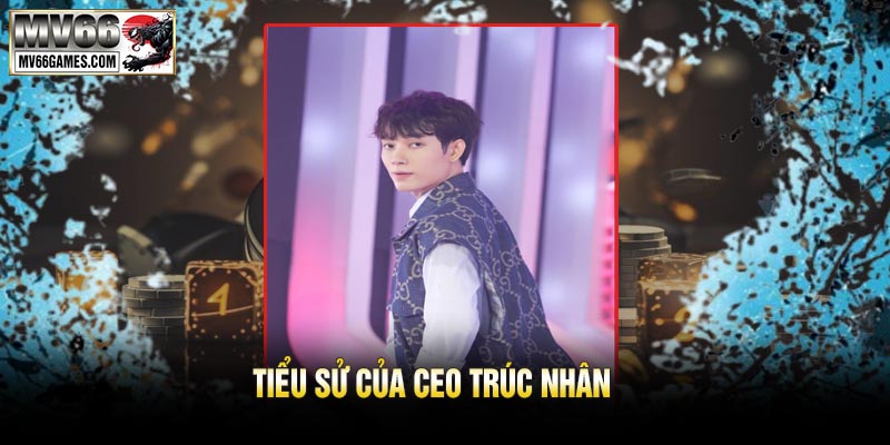 Tiểu Sử Của CEO Trúc Nhân